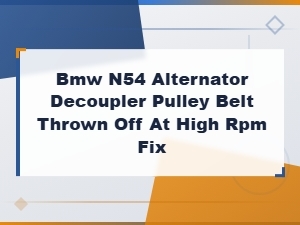 Bmw N54 Alternator Decoupler Pulley Belt Thrown Off at High Rpm – Causes and Fix