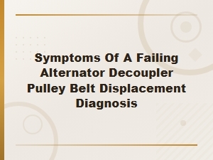 Symptoms of a Failing Alternator Decoupler Pulley Belt Displacement Diagnosis