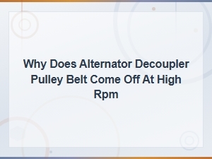 Why Does Alternator Decoupler Pulley Belt Come Off at High Rpm