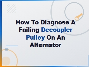 How to Diagnose a Failing Decoupler Pulley on an Alternator