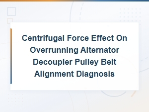 Centrifugal Force Effects on Overrunning Alternator Decoupler Pulley Belt Alignment Diagnosis