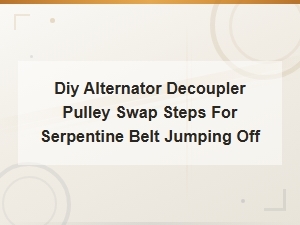 Diy Alternator Decoupler Pulley Swap Steps for Serpentine Belt Jumping Off