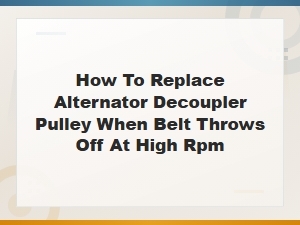 How to Replace Alternator Decoupler Pulley When Belt Throws Off at High Rpm